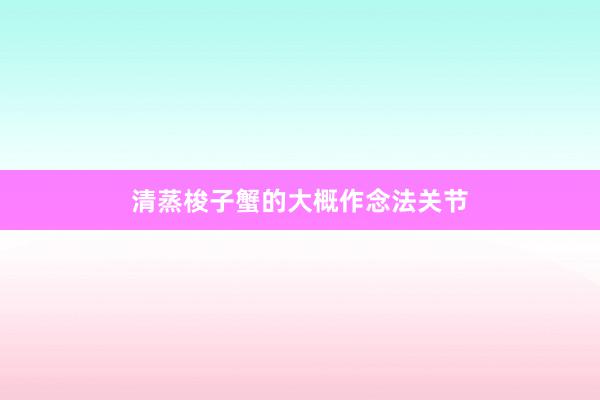 清蒸梭子蟹的大概作念法关节