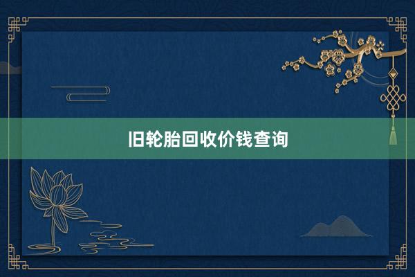 旧轮胎回收价钱查询