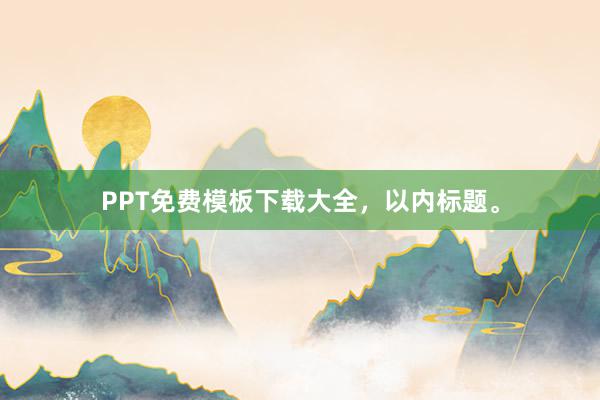 PPT免费模板下载大全，以内标题。