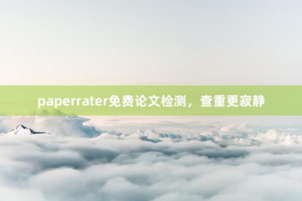 paperrater免费论文检测，查重更寂静