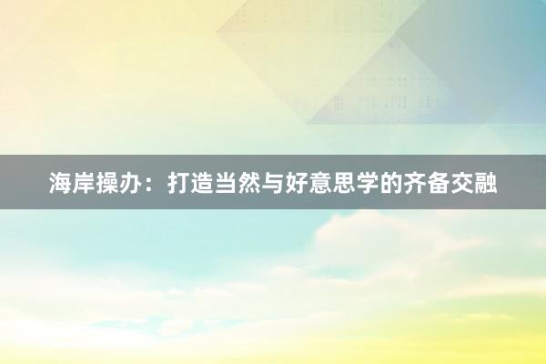 海岸操办：打造当然与好意思学的齐备交融